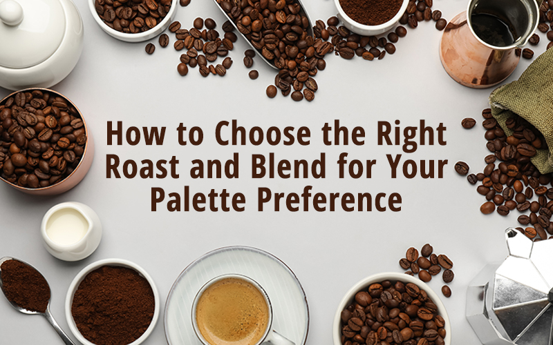 How to Choose the Right Coffee Roast and Blend for Your Pallette